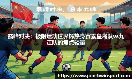 巅峰对决：极限运动世界杯热身赛秦皇岛队vs九江队的焦点较量