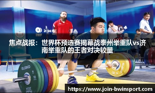 焦点战报：世界杯预选赛揭幕战泰州举重队vs济南举重队的王者对决较量