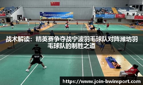 战术解读：精英赛争夺战宁波羽毛球队对阵潍坊羽毛球队的制胜之道