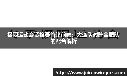极限运动会资格赛首轮前瞻：大连队对阵合肥队的配合解析