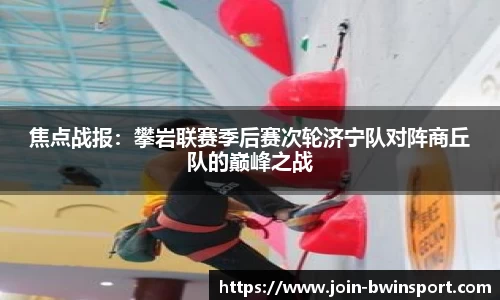 焦点战报：攀岩联赛季后赛次轮济宁队对阵商丘队的巅峰之战