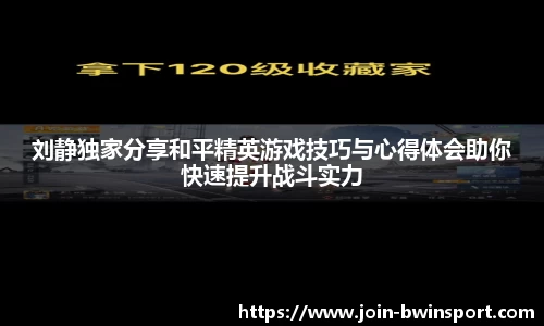 刘静独家分享和平精英游戏技巧与心得体会助你快速提升战斗实力