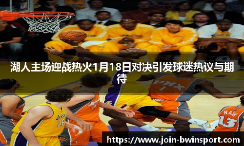 湖人主场迎战热火1月18日对决引发球迷热议与期待