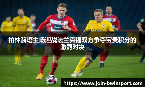 柏林赫塔主场迎战法兰克福双方争夺宝贵积分的激烈对决